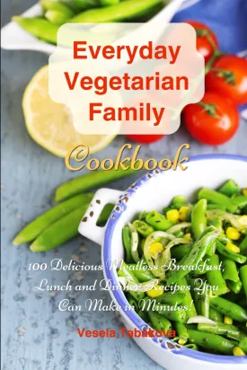 Everyday Vegetarian Family Cookbook: 100 Delicious Meatless Breakfast, Lunch and Dinner Recipes You Can Make in Minutes!: Healthy Weight Loss Diets Paperback  March 2, 2017