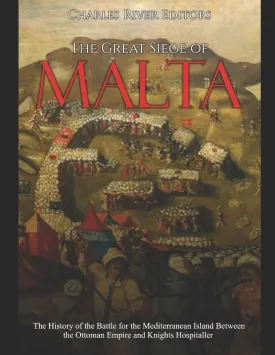 The Great Siege of Malta: The History of the Battle for the Mediterranean Island Between the Ottoman Empire and Knights Hospitaller Paperback  December 9, 2019